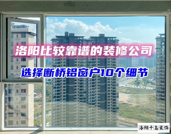 洛陽比較靠譜的裝修公司？選斷橋鋁窗戶10個(gè)細(xì)節(jié)