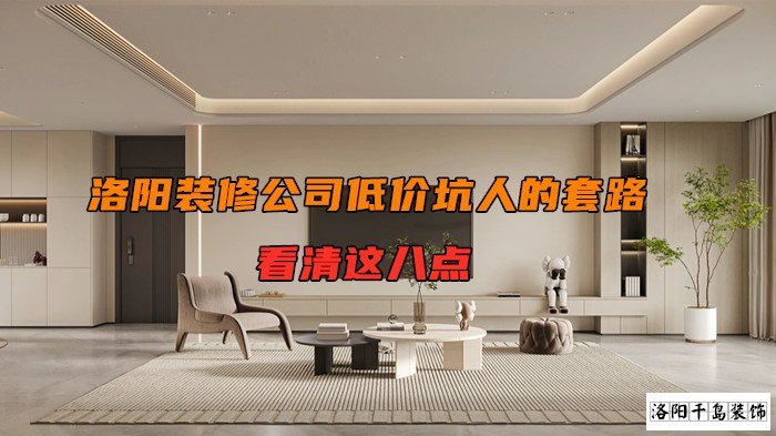 洛陽裝修公司低價(jià)坑人的套路，看清楚這八點(diǎn)